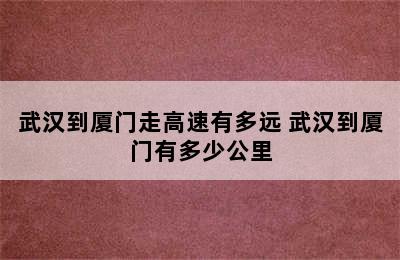 武汉到厦门走高速有多远 武汉到厦门有多少公里